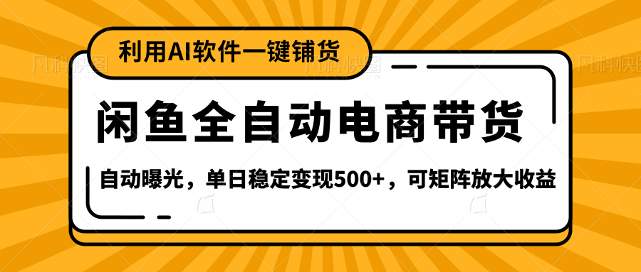 【闲鱼全自动电商带货】全新升级玩法，单日稳定变现500+，可矩阵放大收益-元满创业网