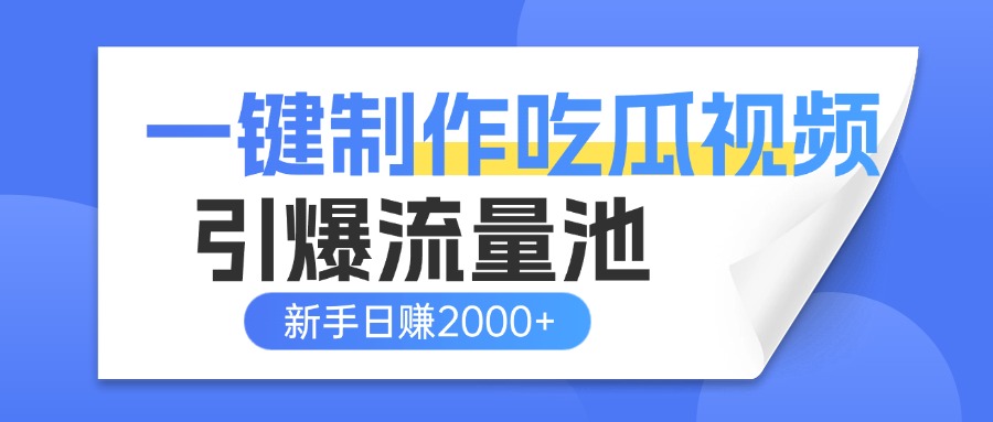 一键制作爆款吃瓜视频，全平台分发引爆流量池，新手3步上手日赚2000+【流量变现指南)-元满创业网