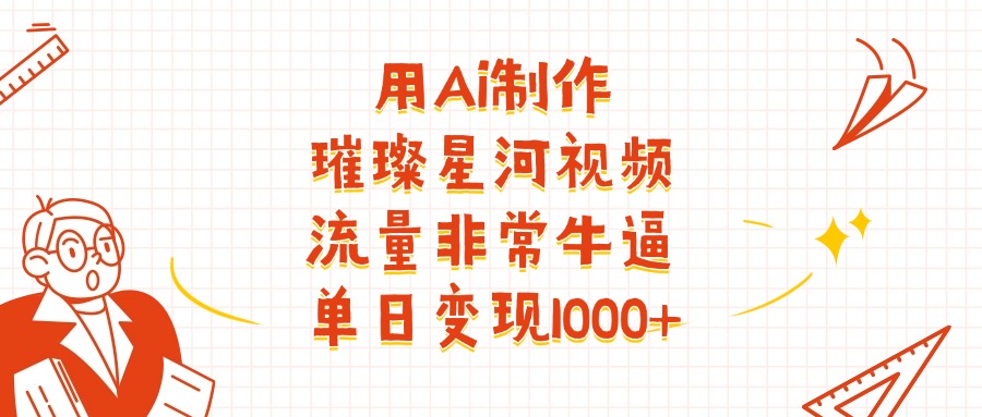 用Ai制作璀璨星河视频，流量非常牛逼，单日变现1000+-元满创业网