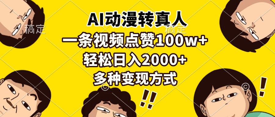 AI动漫转真人，一条视频点赞100w+，日入2000+，多种变现方式-元满创业网