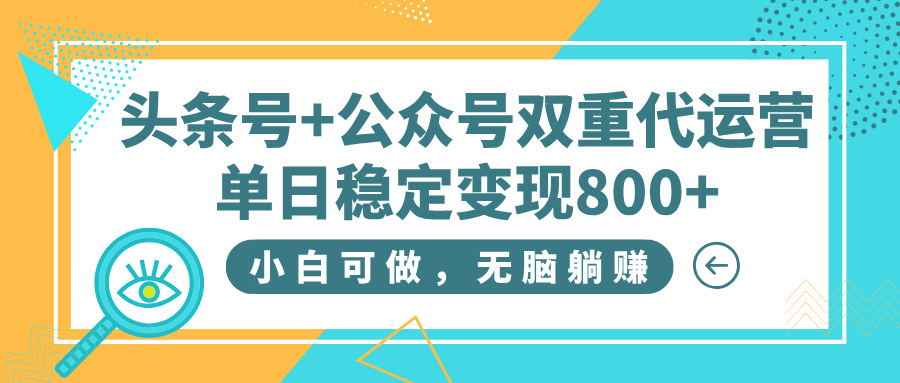 头条号+公众号双重代运营，小白可做，无脑躺赚，单日稳定变现800+-元满创业网