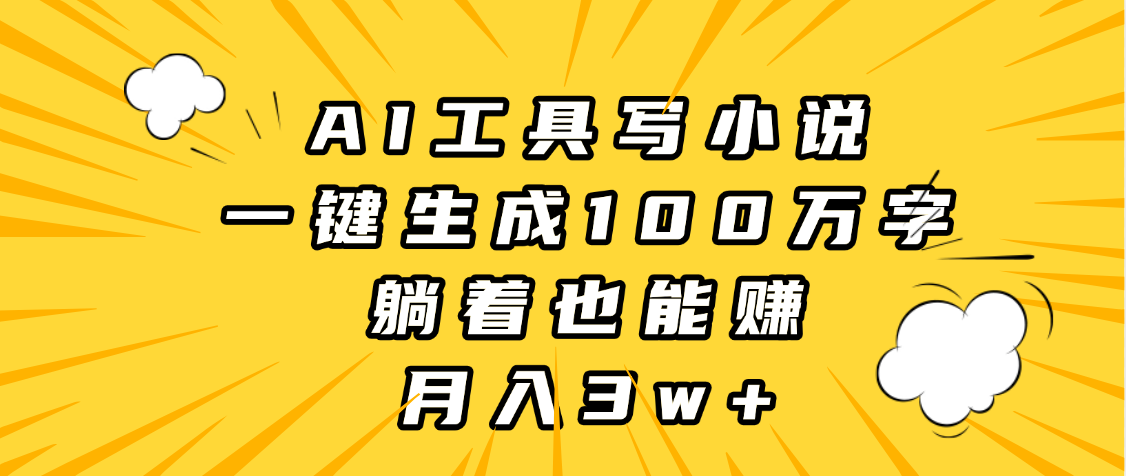 AI工具写小说，一键生成100万字，躺着也能赚，月入3w+-元满创业网