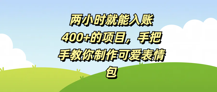 两小时就能入账400+的项目，手把手教你制作可爱表情包-元满创业网