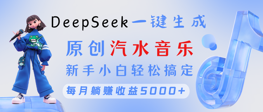原创汽水音乐DeepSeek一键生成 新手小白轻松搞定 每月躺赚5000+-元满创业网