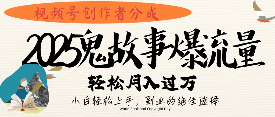视频号创作者分成，2025年鬼故事爆流量，小白轻松上手，副业的绝佳选择，轻松月入过万-元满创业网