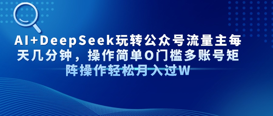 AI+DeepSeek玩转公众号流量主每天几分钟，操作简单O门槛多账号矩阵操作轻松月入过W-元满创业网