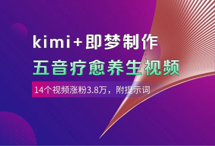 kimi+即梦制作AI五音疗愈养生视频，14个视频涨粉3.8万，多种变现方式，附提示词-元满创业网