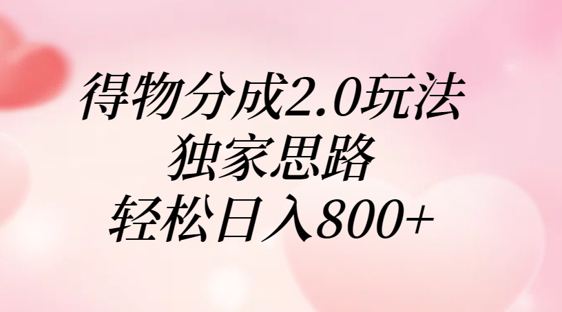 得物分成2.0玩法，独家思路，轻松日入800+-元满创业网
