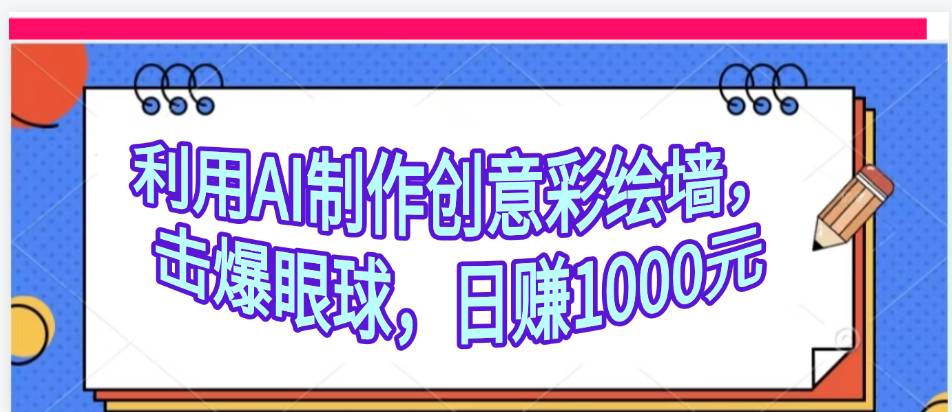 利用AI制作创意彩绘墙，流量200万，日变现1000元-元满创业网