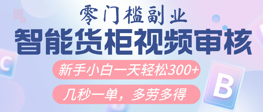 智能货柜视频审核，几秒一单，多劳多得，新人小白一天轻松300+，零门槛-元满创业网