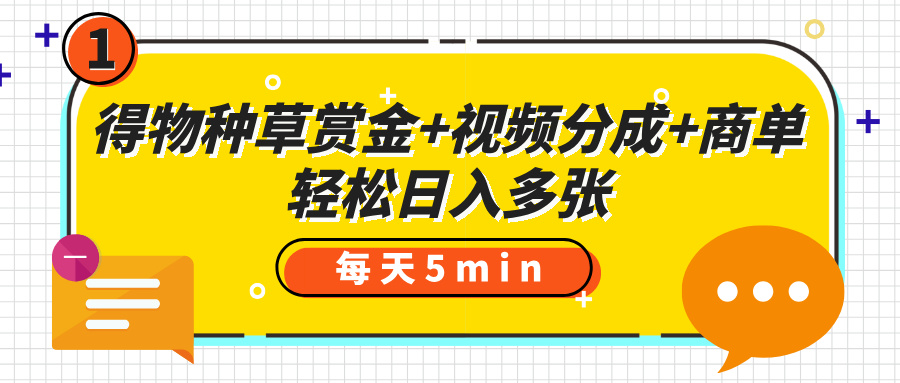 得物种草赏金+视频分成+商单，每天五分钟，轻松日入多张-元满创业网