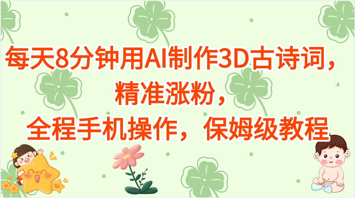 每天8分钟用AI制作3D古诗词，精准涨粉，全程手机操作，保姆级教程-元满创业网
