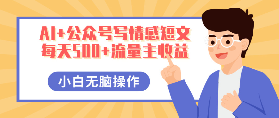 AI+公众号写情感短文，每天500+流量主收益，多号矩阵无脑操作，小白轻松上手，保姆级教程-元满创业网