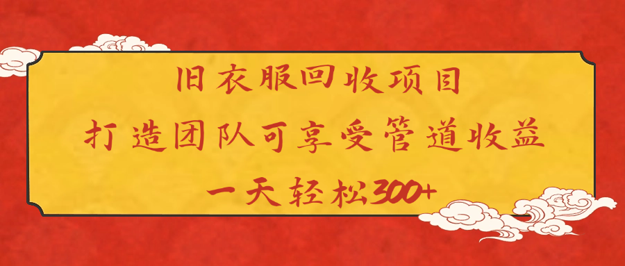 旧衣服回收项目打造团队可享受管道收益一天轻松300+-元满创业网