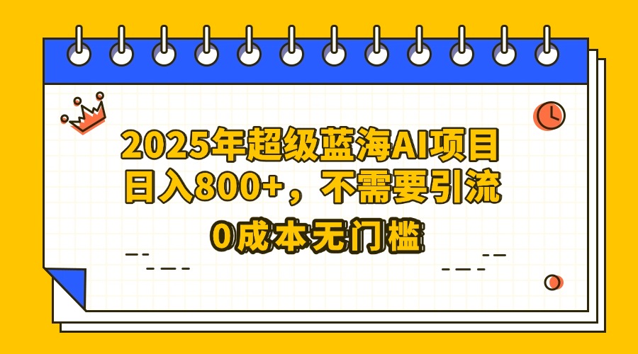 25年超级蓝海AI项目日入800+，不需要引流零成本-元满创业网