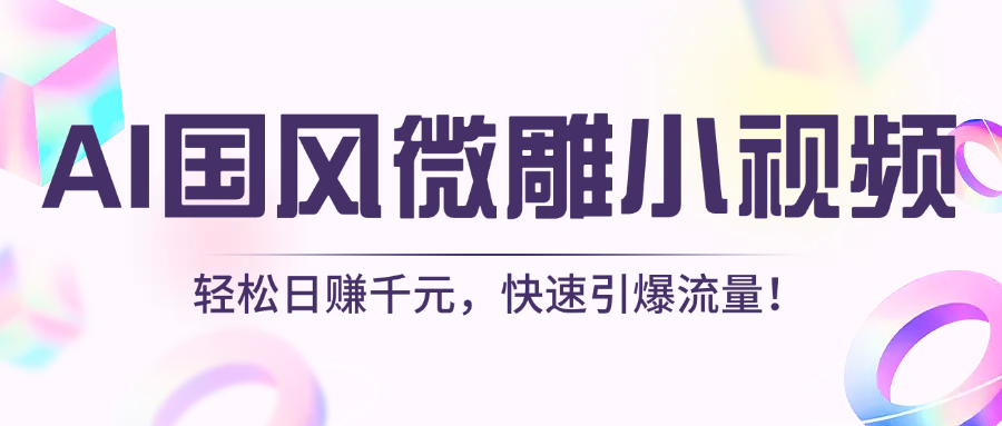 AI国风微雕小视频：轻松日赚千元，快速引爆流量！-元满创业网