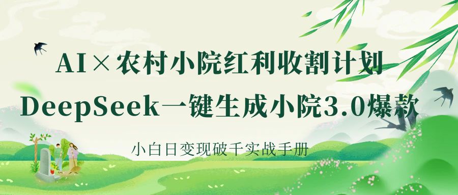 《AI×农村小院红利收割：DeepSeek一键生成小院3.0爆款，小白日变现破千实战手册》-元满创业网