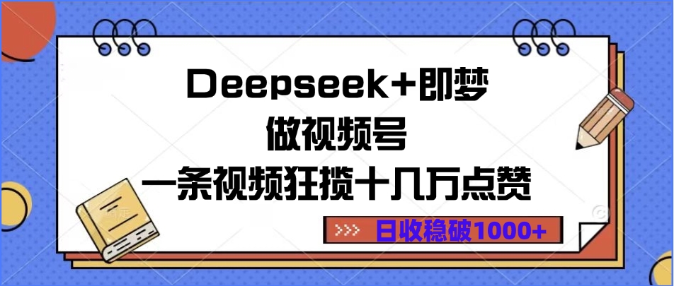 Deepseek+即梦做视频号，一条视频狂揽十几万点赞，日收稳破1000+-元满创业网