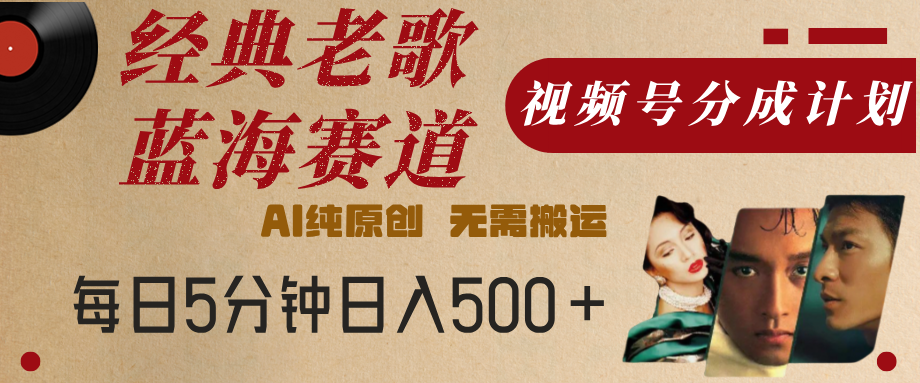 最新经典老歌赛道，视频号分成计划，收益拿到手软，AI纯原创，无需搬运，每天5分钟，单号日入500+-元满创业网