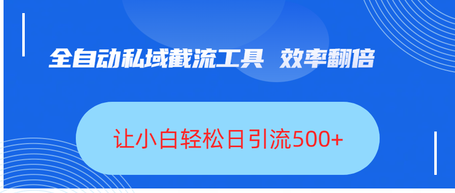 全自动私域截流工具，效率翻倍，让小白轻松日引流500+-元满创业网