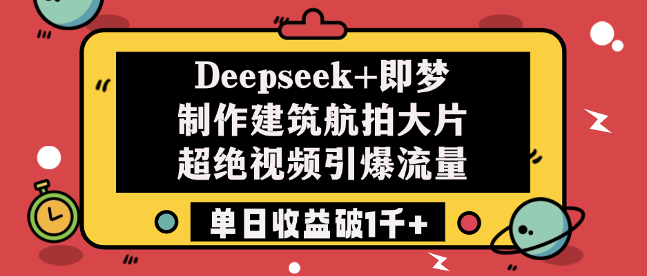 Deepseek+即梦制作建筑航拍大片，超绝视频引爆流量，单日收益破1千+-元满创业网