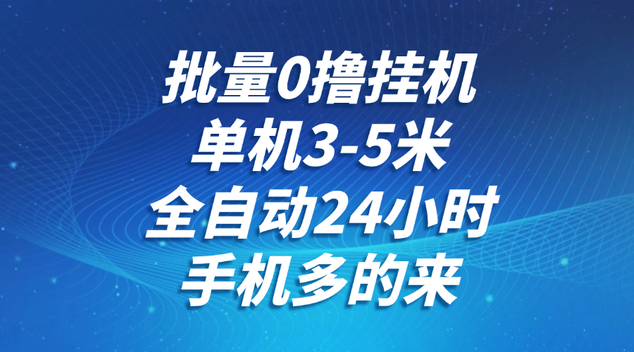批量0撸全自动挂机，单机3-5米，全自动24小时，手机多的来，不养鸡，无风控，无网络限制-元满创业网