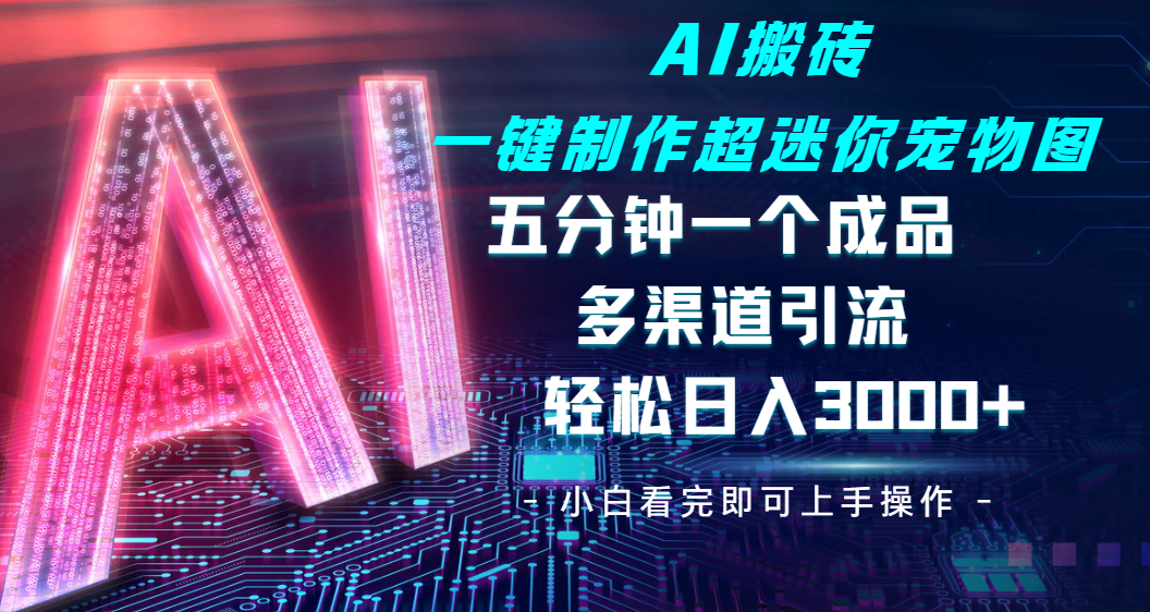 Ai 搬砖一键制作超迷你宠物图，五分钟一个成品，多渠道引流，轻松日入 3000-元满创业网