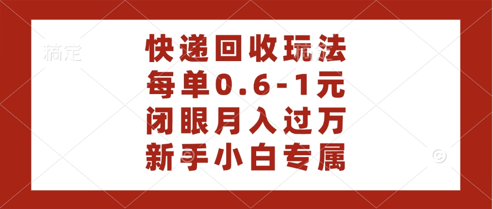 快递回收自助玩法，每单收益0.6到1元，闭眼也能月入一万，适合新手小白-元满创业网
