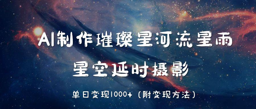 AI制作璀璨星河流星雨，星空延时摄影，单日变现1000+-元满创业网