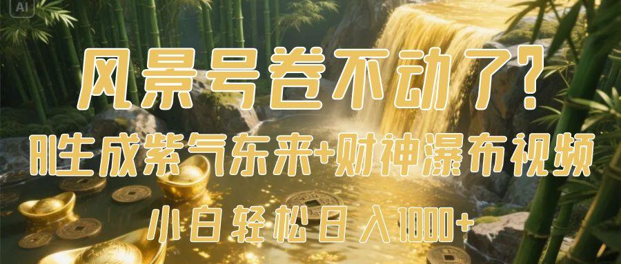风景号卷不动了？AI一键生成紫气东来+财神瀑布视频，小白轻松日入1000+-元满创业网