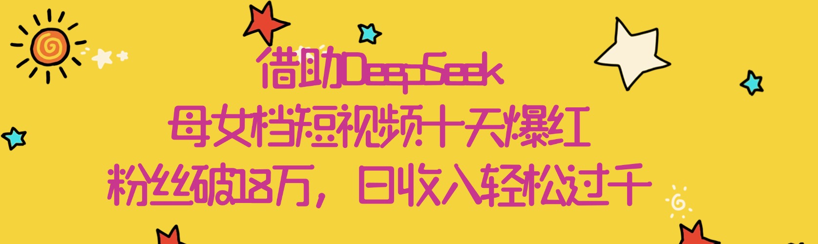 借助DeepSeek，母女档短视频十天爆红，粉丝破18万，日收入轻松过千-元满创业网