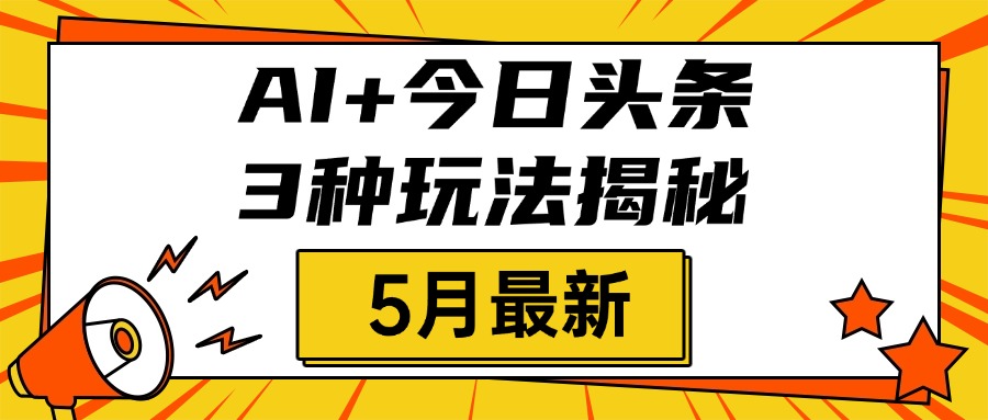 AI+今日头条三种玩法揭秘，2025年5月最新，照搬流程次日见收益-元满创业网