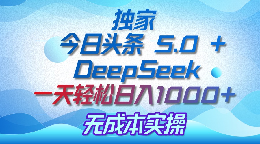 独家揭秘：今日头条 5.0 和 DeepSeek，无成本日入 1000 + 的实操秘诀-元满创业网