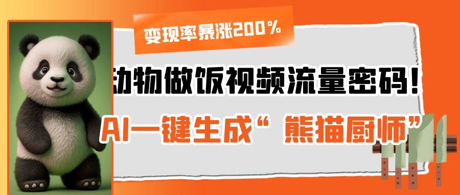动物做饭视频流量密码！AI一键生成“熊猫厨师”，变现率暴涨200%-元满创业网