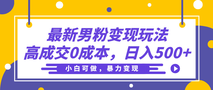 最新男粉变现玩法，高成交0成本，小白可做，轻松日入500+-元满创业网