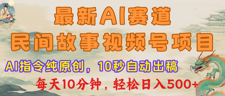 最新AI民间故事，视频号赛道，每日10分钟，轻松日入500+-元满创业网