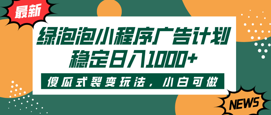 绿泡泡小程序广告计划，傻瓜式裂变玩法，稳定日入1000+-元满创业网