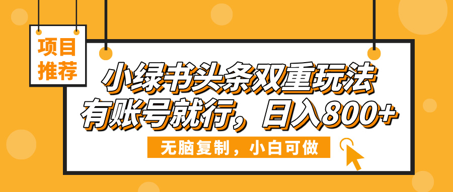 小绿书头条双重玩法，有账号就行，日入800+-元满创业网