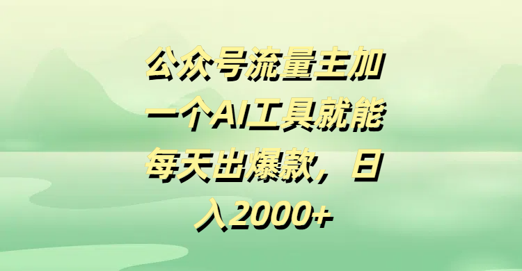 公众号流量主加一个AI工具就能每天出爆款，日入2000+-元满创业网