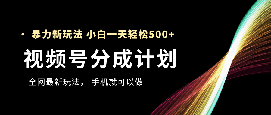 视频号分成计划，全网最暴力玩法，新手一天也能轻松500+-元满创业网
