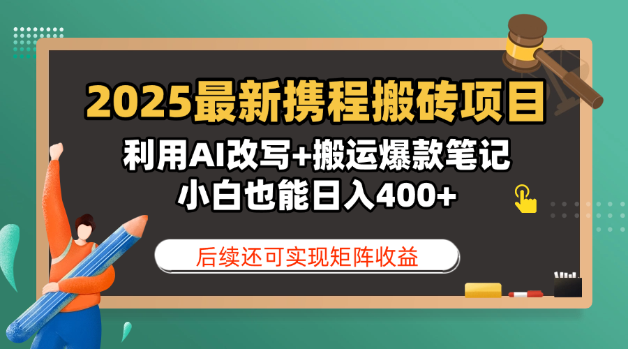 2025最新携程搬砖项目，利用AI改写+搬运爆款笔记，小白也能日入400+，后续还可实现矩阵收益-元满创业网
