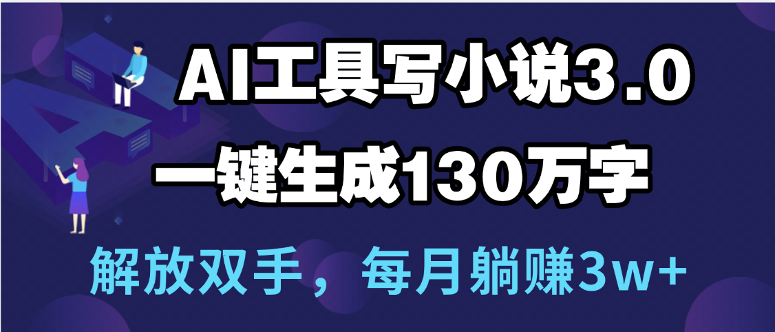 用AI工具写小说3.0，一键生成130万字，解放双手，每月躺赚3w+-元满创业网