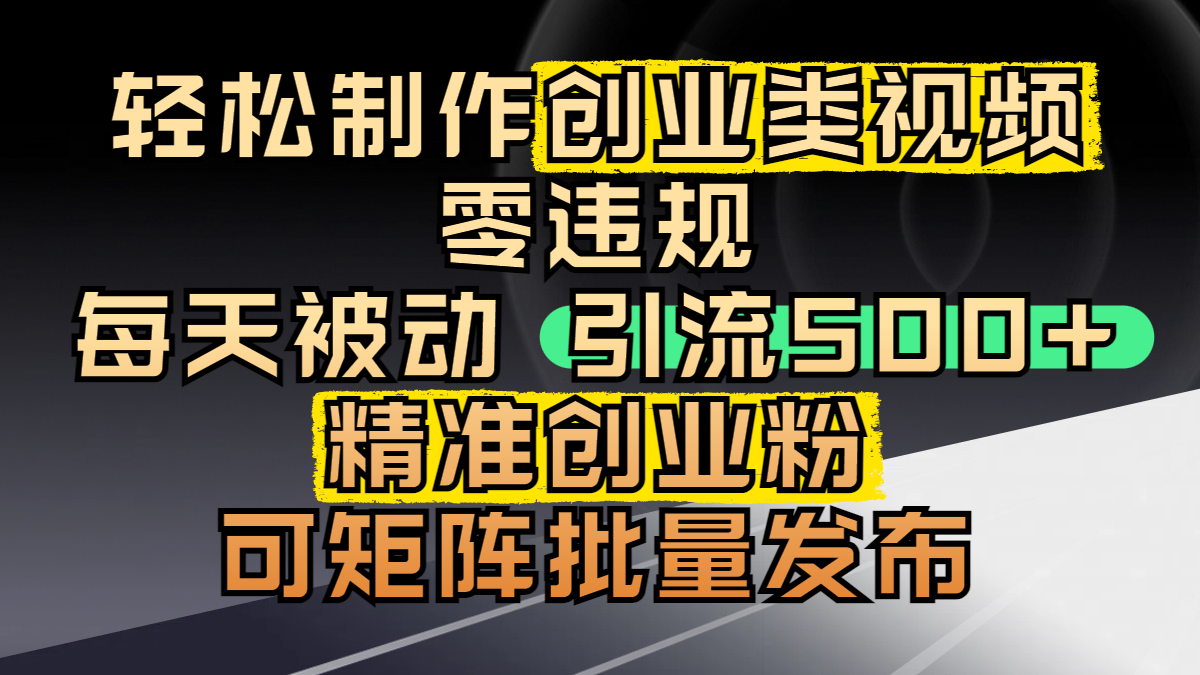 轻松制作创业类视频，零违规，每天被动引流 500 + 精准创业粉，可矩阵批量发布-元满创业网