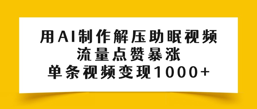 用AI制作解压助眠视频，流量点赞暴涨，单条视频变现1000+-元满创业网