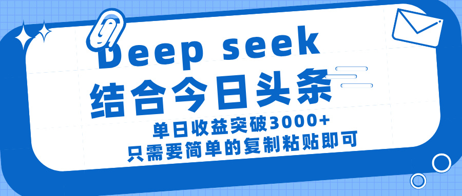 deep seek 结 合今日 头 条， 单 日收 益突破 3000+ ， 只需要 简单 的复制粘贴 即可-元满创业网
