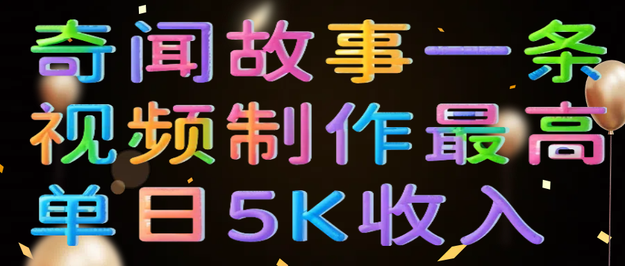 奇闻故事一条视频制作最高单日5K收入-元满创业网