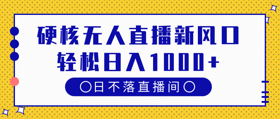 硬核无人直播新风口，日不落直播间，轻松日入1000+-元满创业网