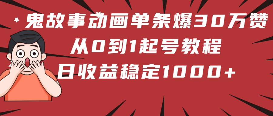 鬼故事动画单条爆30万赞！从0到1起号教程 日收益稳定1000+-元满创业网