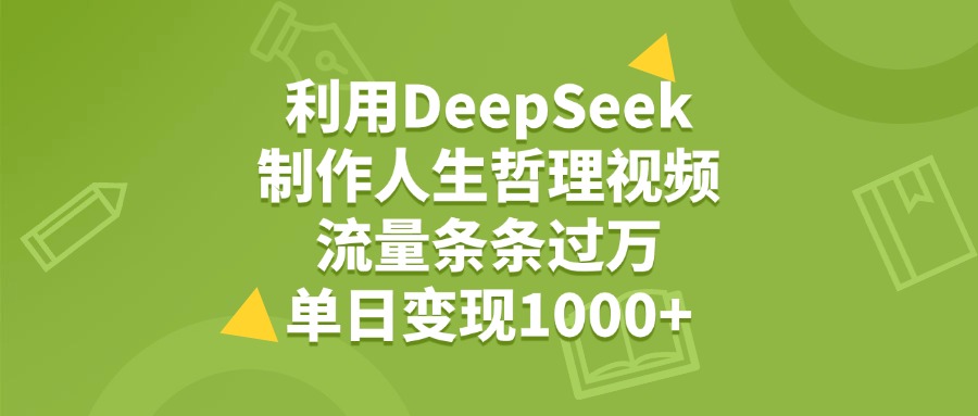 利用DeepSeek制作人生哲理视频，流量条条过万，单日变现1000+-元满创业网