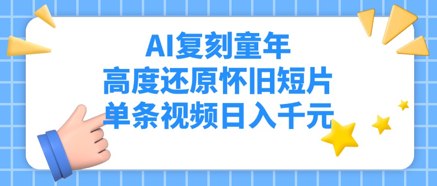 AI复刻童年，高度还原怀旧短片，单条视频日入千元-元满创业网